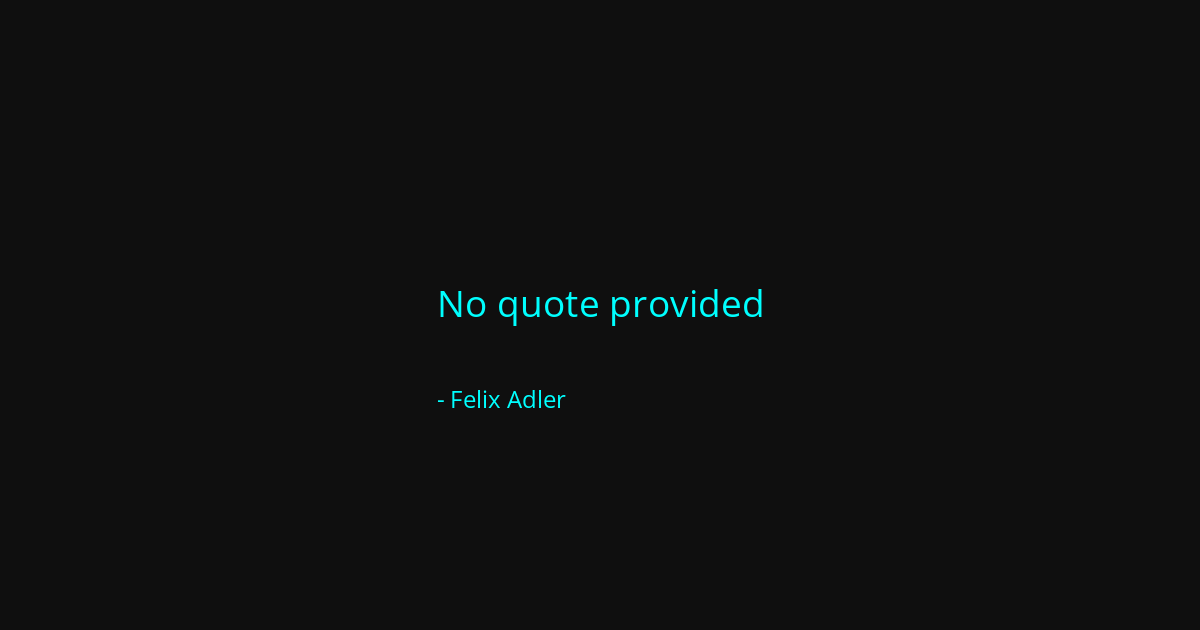 Quote by Felix Adler