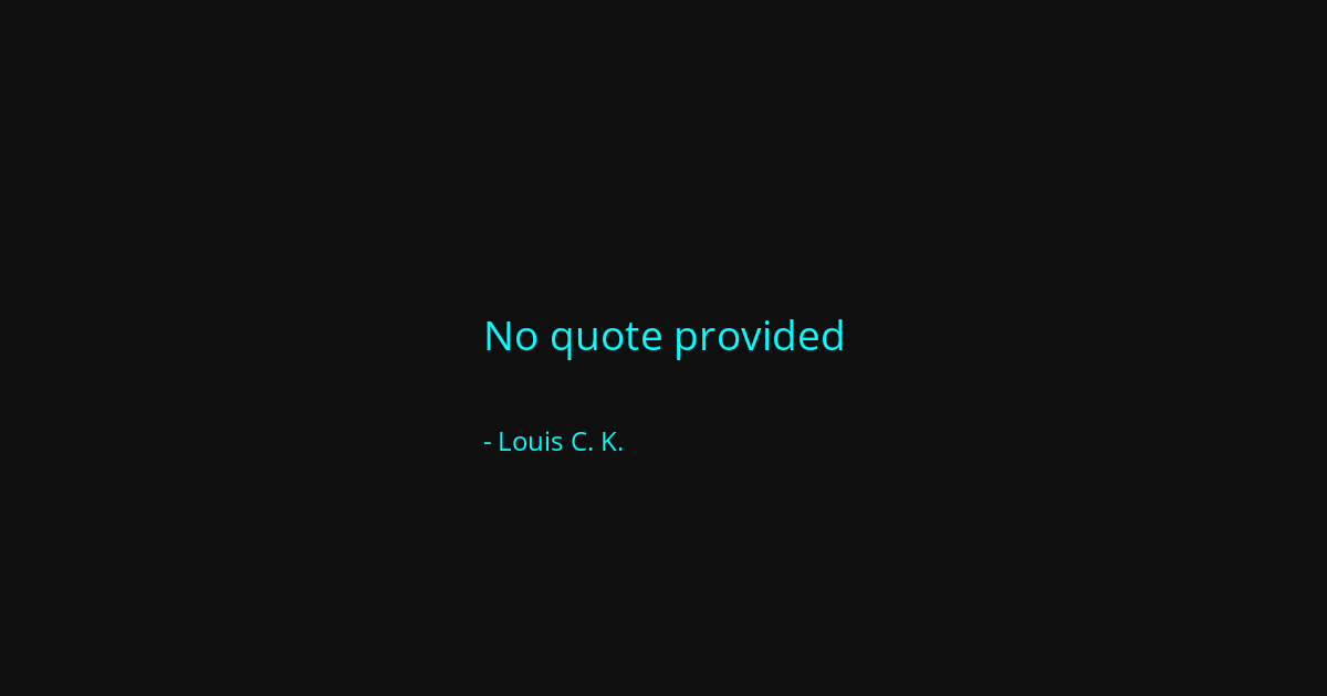 Quote by Louis C. K.