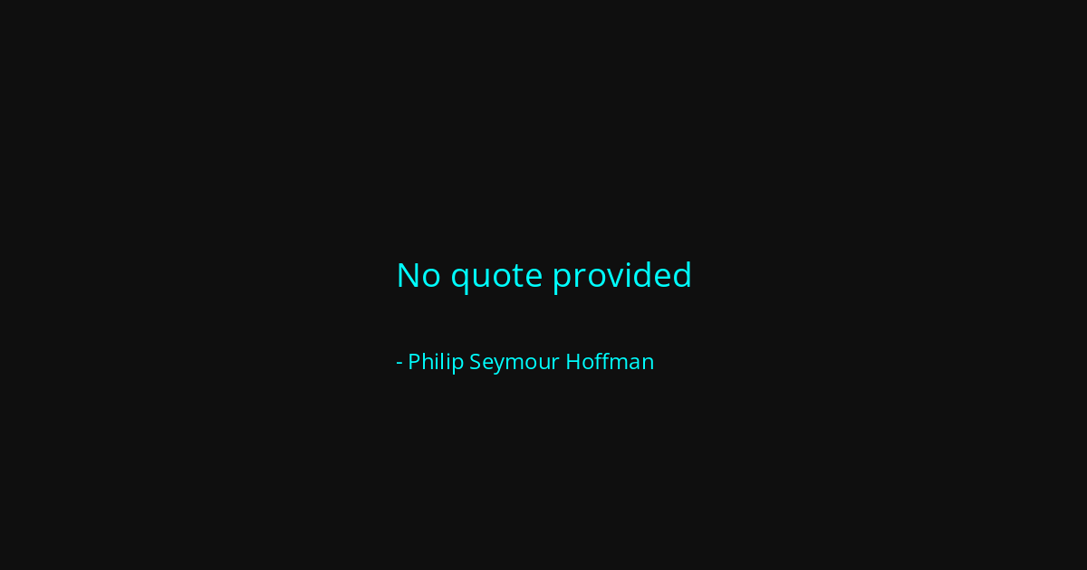 Quote by Philip Seymour Hoffman