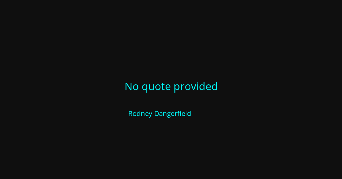Quote by Rodney Dangerfield