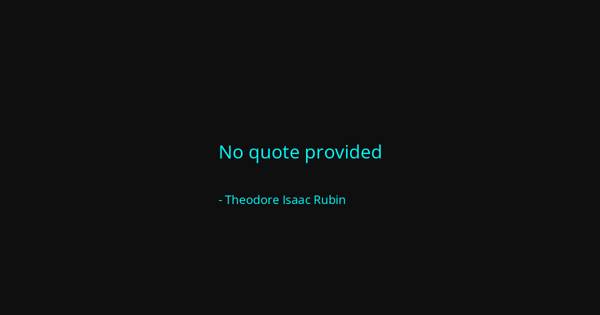 Quote by Theodore Isaac Rubin