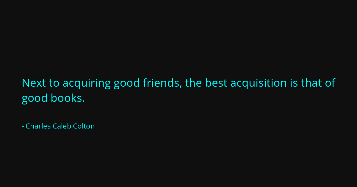 Next to acquiring good friends, the best acquisition is that of good ...